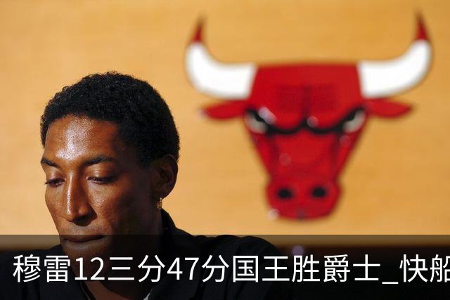 穆雷12三分47分国王胜爵士 快船克尼克斯7连胜